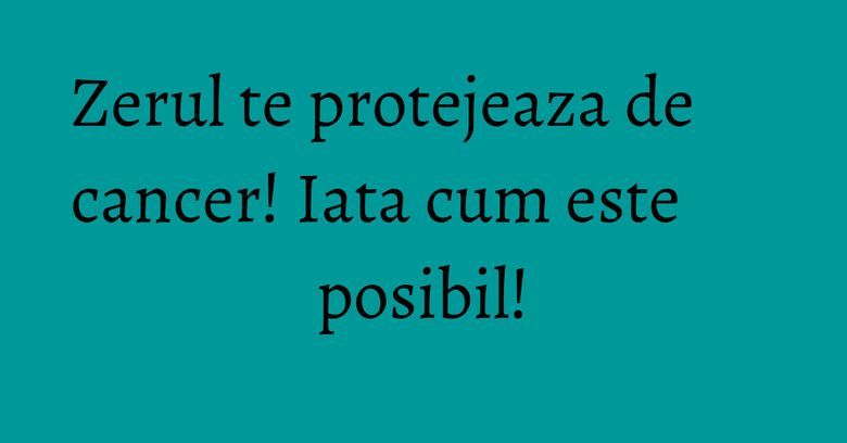 Zerul te protejeaza de cancer! Iata cum este posibil! Zerul te protejeaza de cancer! Iata cum este posibil!