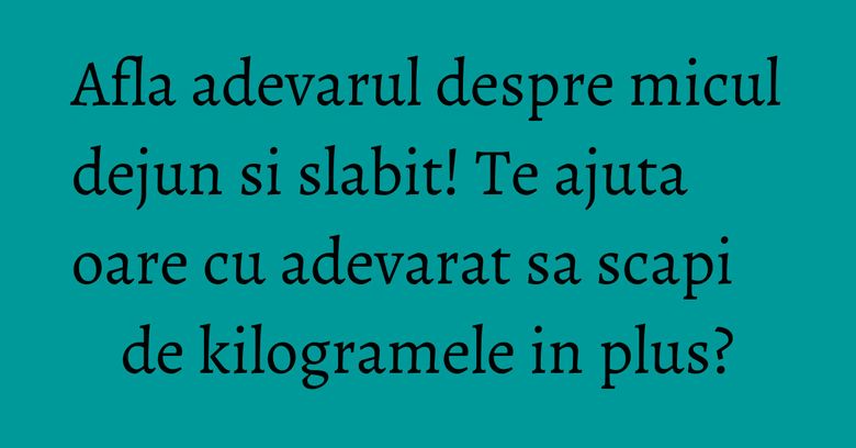 Afla adevarul despre micul dejun si slabit! Te ajuta oare cu adevarat sa scapi de kilogramele in plus? Afla adevarul despre micul dejun si slabit! Te ajuta oare cu adevarat sa scapi de kilogramele in plus?