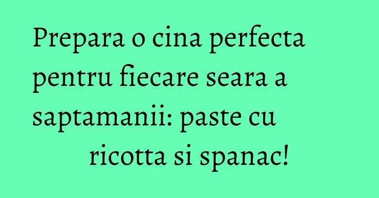 Prepara o cina perfecta pentru fiecare seara a saptamanii: paste cu ricotta si spanac! Prepara o cina perfecta pentru fiecare seara a saptamanii: paste cu ricotta si spanac!