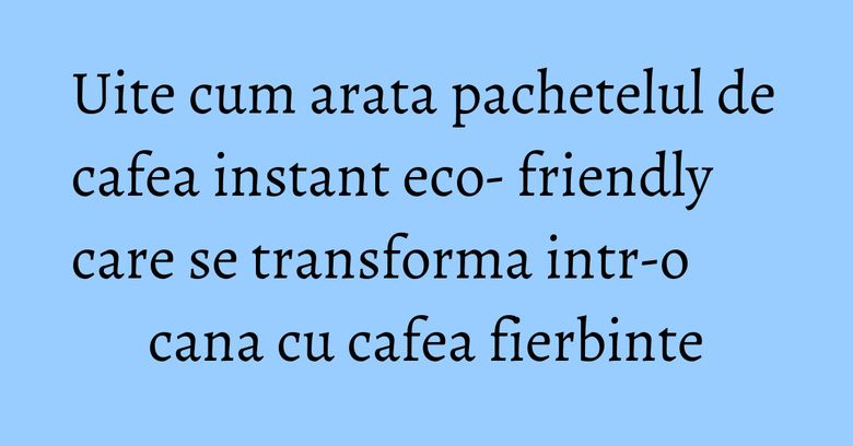Uite cum arata pachetelul de cafea instant eco- friendly care se transforma intr-o cana cu cafea fierbinte Uite cum arata pachetelul de cafea instant eco- friendly care se transforma intr-o cana cu cafea fierbinte