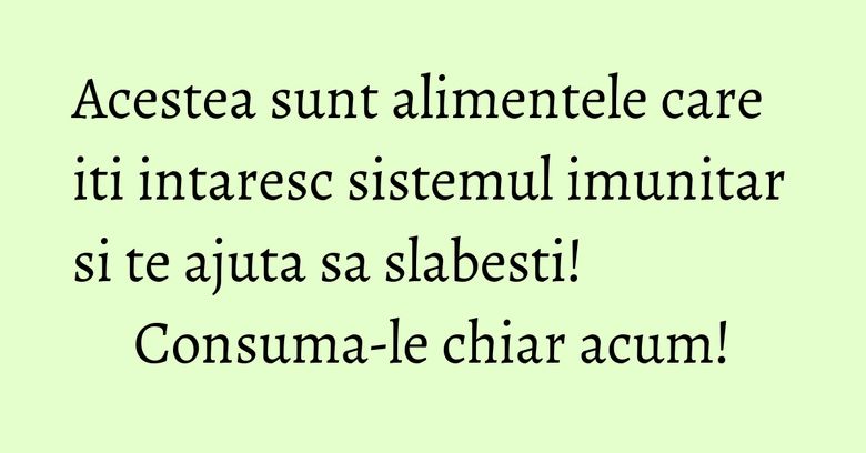 Acestea sunt alimentele care iti intaresc sistemul imunitar si te ajuta sa slabesti! Consuma-le chiar acum! Acestea sunt alimentele care iti intaresc sistemul imunitar si te ajuta sa slabesti! Consuma-le chiar acum!