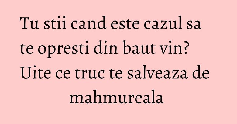 Tu stii cand este cazul sa te opresti din baut vin? Uite ce truc te salveaza de mahmureala Tu stii cand este cazul sa te opresti din baut vin? Uite ce truc te salveaza de mahmureala 