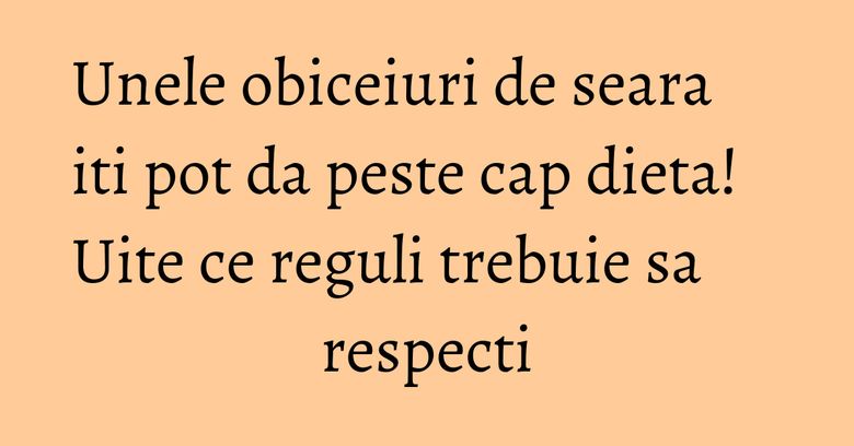Unele obiceiuri de seara iti pot da peste cap dieta! Uite ce reguli trebuie sa respecti Unele obiceiuri de seara iti pot da peste cap dieta! Uite ce reguli trebuie sa respecti