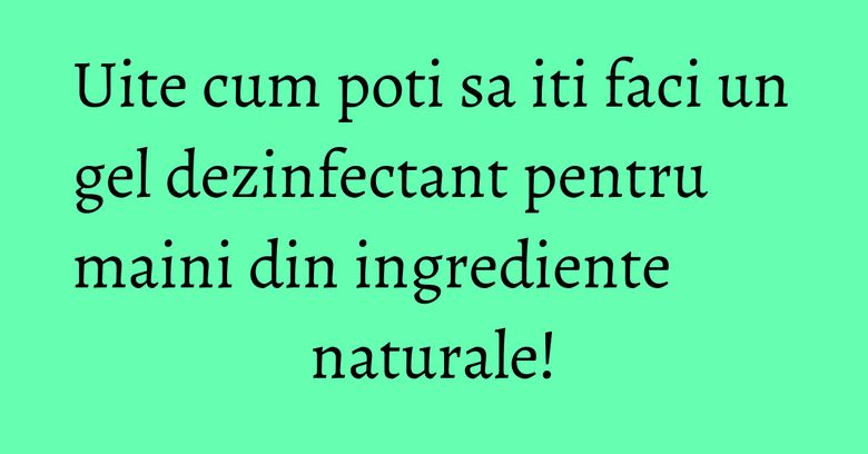 Uite cum poti sa iti faci un gel dezinfectant pentru maini din ingrediente naturale!