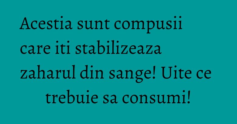 Acestia sunt compusii care iti stabilizeaza zaharul din sange! Uite ce trebuie sa consumi! Acestia sunt compusii care iti stabilizeaza zaharul din sange! Uite ce trebuie sa consumi!
