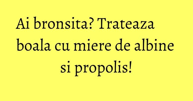 Ai bronsita? Trateaza boala cu miere de albine si propolis! Ai bronsita? Trateaza boala cu miere de albine si propolis!