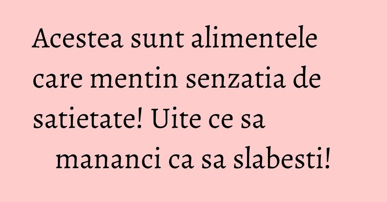 Acestea sunt alimentele care mentin senzatia de satietate! Uite ce sa mananci ca sa slabesti!