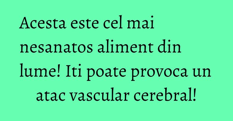 Acesta este cel mai nesanatos aliment din lume! Iti poate provoca un atac vascular cerebral! Acesta este cel mai nesanatos aliment din lume! Iti poate provoca un atac vascular cerebral!