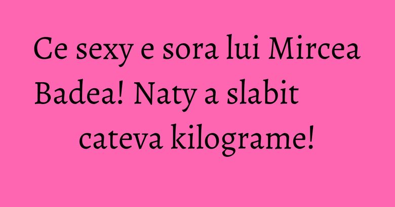 Ce sexy e sora lui Mircea Badea! Naty a slabit cateva kilograme! Ce sexy e sora lui Mircea Badea! Naty a slabit cateva kilograme!