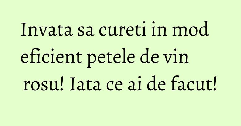 Invata sa cureti in mod eficient petele de vin rosu! Iata ce ai de facut! Invata sa cureti in mod eficient petele de vin rosu! Iata ce ai de facut!
