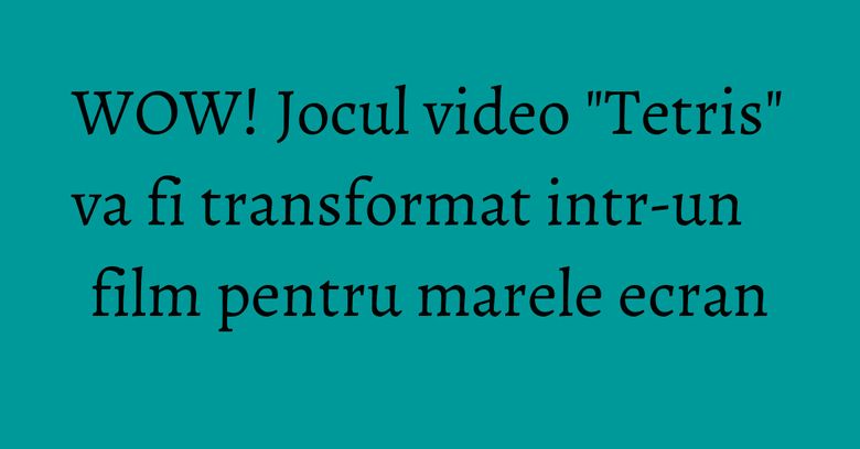WOW! Jocul video "Tetris" va fi transformat intr-un film pentru marele ecran WOW! Jocul video "Tetris" va fi transformat intr-un film pentru marele ecran