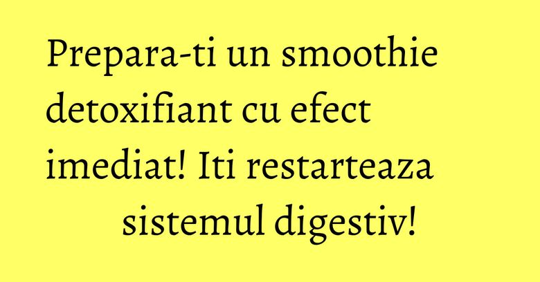 Prepara-ti un smoothie detoxifiant cu efect imediat! Iti restarteaza sistemul digestiv!