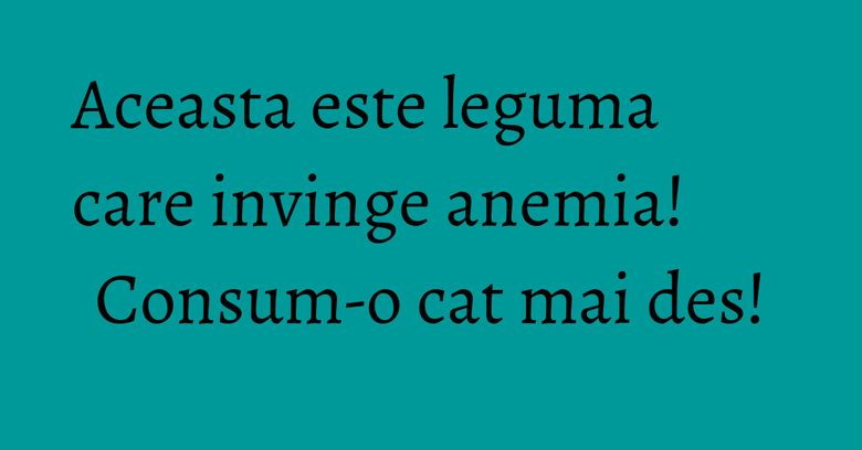Aceasta este leguma care invinge anemia! Consum-o cat mai des!