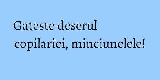 Gateste deserul copilariei, minciunelele!
