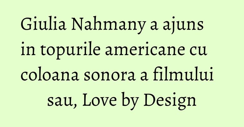 Giulia Nahmany a ajuns in topurile americane cu coloana sonora a filmului sau, Love by Design