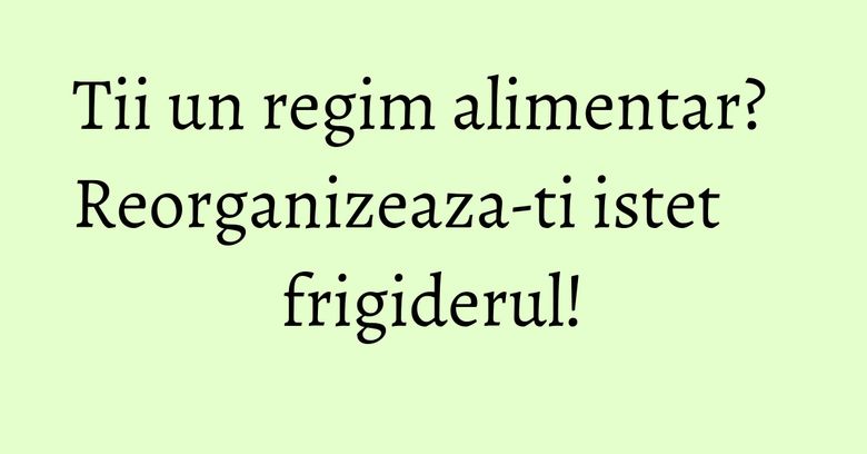 Tii un regim alimentar? Reorganizeaza-ti istet frigiderul!