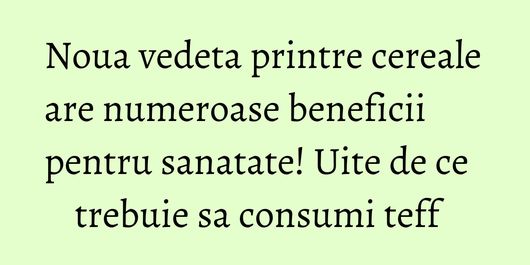 Noua vedeta printre cereale are numeroase beneficii pentru sanatate! Uite de ce trebuie sa consumi teff  