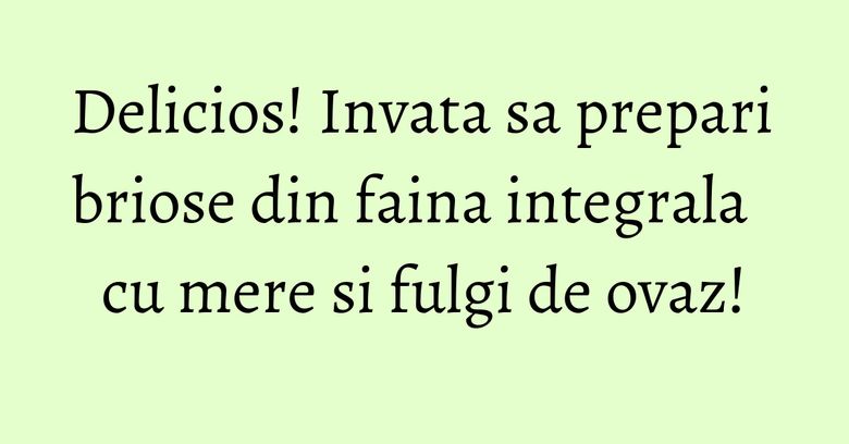 Delicios! Invata sa prepari briose din faina integrala cu mere si fulgi de ovaz! Delicios! Invata sa prepari briose din faina integrala cu mere si fulgi de ovaz!
