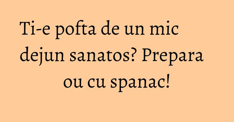 Ti-e pofta de un mic dejun sanatos? Prepara ou cu spanac!