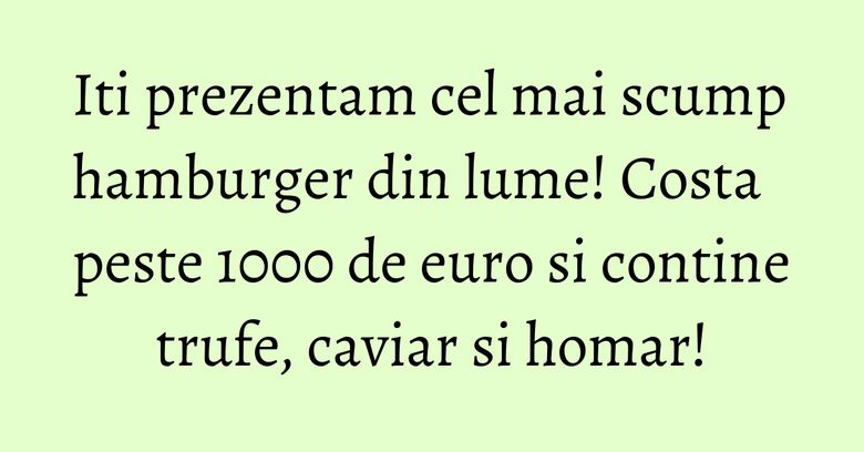 Iti prezentam cel mai scump hamburger din lume! Costa peste 1000 de euro si contine trufe, caviar si homar! Iti prezentam cel mai scump hamburger din lume! Costa peste 1000 de euro si contine trufe, caviar si homar!
