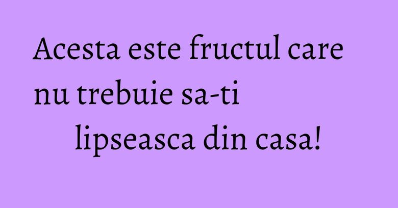 Acesta este fructul care nu trebuie sa-ti lipseasca din casa! Acesta este fructul care nu trebuie sa-ti lipseasca din casa!