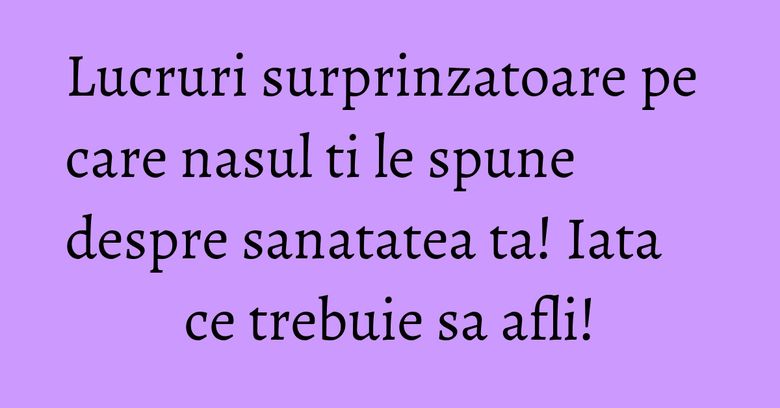 Lucruri surprinzatoare pe care nasul ti le spune despre sanatatea ta! Iata ce trebuie sa afli! Lucruri surprinzatoare pe care nasul ti le spune despre sanatatea ta! Iata ce trebuie sa afli!