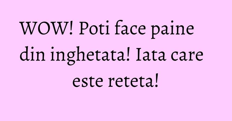 WOW! Poti face paine din inghetata! Iata care este reteta! WOW! Poti face paine din inghetata! Iata care este reteta!