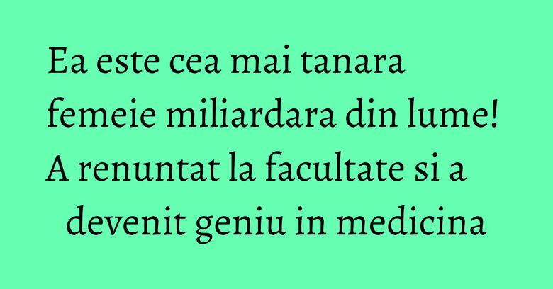 Ea este cea mai tanara femeie miliardara din lume! A renuntat la facultate si a devenit geniu in medicina Ea este cea mai tanara femeie miliardara din lume! A renuntat la facultate si a devenit geniu in medicina