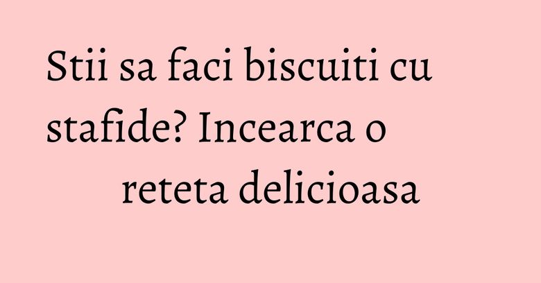 Stii sa faci biscuiti cu stafide? Incearca o reteta delicioasa Stii sa faci biscuiti cu stafide? Incearca o reteta delicioasa
