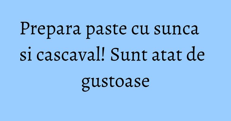 Prepara paste cu sunca si cascaval! Sunt atat de gustoase Prepara paste cu sunca si cascaval! Sunt atat de gustoase