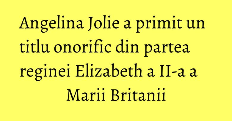 Angelina Jolie a primit un titlu onorific din partea reginei Elizabeth a II-a a Marii Britanii Angelina Jolie a primit un titlu onorific din partea reginei Elizabeth a II-a a Marii Britanii