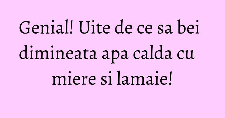 Genial! Uite de ce sa bei dimineata apa calda cu miere si lamaie! Genial! Uite de ce sa bei dimineata apa calda cu miere si lamaie!