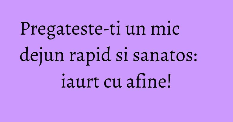 Pregateste-ti un mic dejun rapid si sanatos: iaurt cu afine! Pregateste-ti un mic dejun rapid si sanatos: iaurt cu afine!