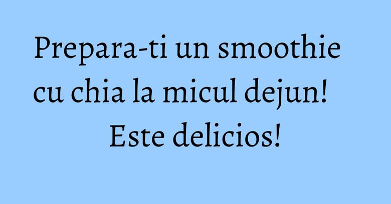 Prepara-ti un smoothie cu chia la micul dejun! Este delicios!