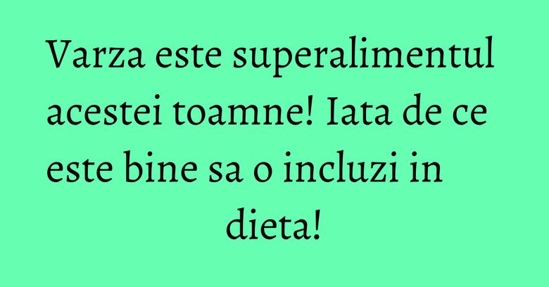 Varza este superalimentul acestei toamne! Iata de ce este bine sa o incluzi in dieta!