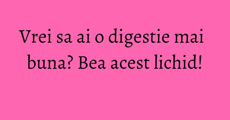 Vrei sa ai o digestie mai buna? Bea acest lichid! Vrei sa ai o digestie mai buna? Bea acest lichid!