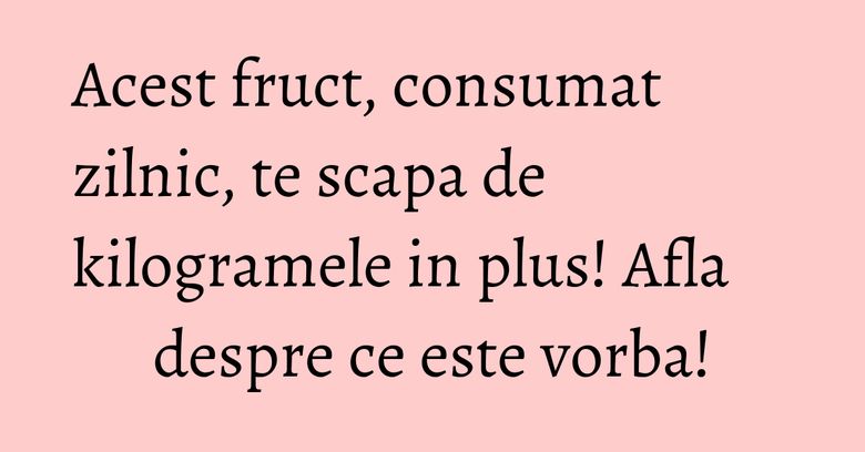 Acest fruct, consumat zilnic, te scapa de kilogramele in plus! Afla despre ce este vorba! Acest fruct, consumat zilnic, te scapa de kilogramele in plus! Afla despre ce este vorba!