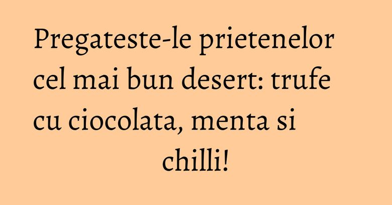 Pregateste-le prietenelor cel mai bun desert: trufe cu ciocolata, menta si chilli! Pregateste-le prietenelor cel mai bun desert: trufe cu ciocolata, menta si chilli!