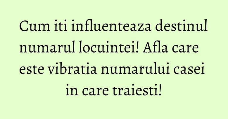 Cum iti influenteaza destinul numarul locuintei! Afla care este vibratia numarului casei in care traiesti!