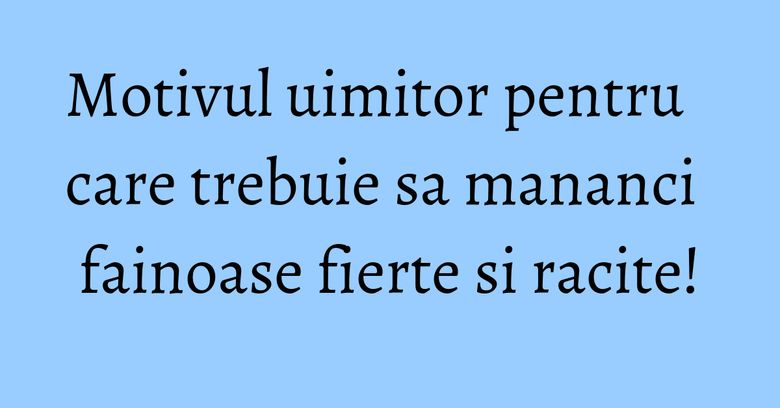 Motivul uimitor pentru care trebuie sa mananci fainoase fierte si racite! Motivul uimitor pentru care trebuie sa mananci fainoase fierte si racite!
