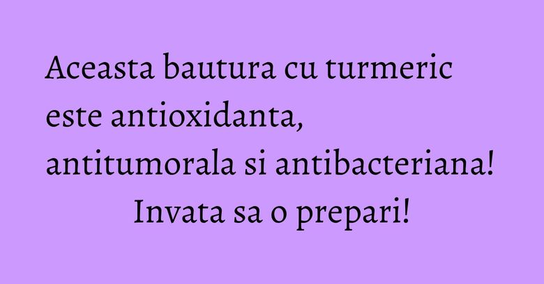 Aceasta bautura cu turmeric este antioxidanta, antitumorala si antibacteriana! Invata sa o prepari!