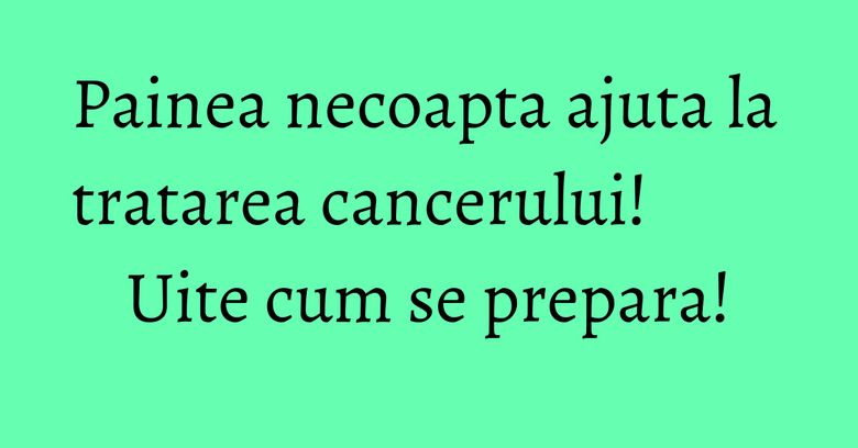 Painea necoapta ajuta la tratarea cancerului! Uite cum se prepara! Painea necoapta ajuta la tratarea cancerului! Uite cum se prepara!