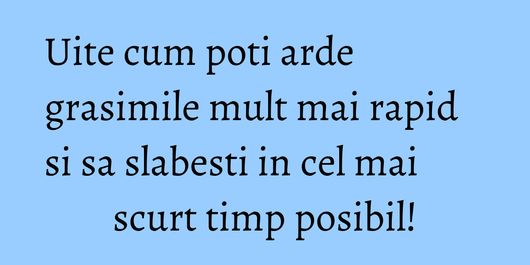 Uite cum poti arde grasimile mult mai rapid si sa slabesti in cel mai scurt timp posibil!