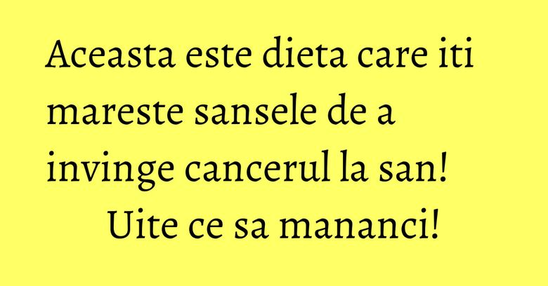 Aceasta este dieta care iti mareste sansele de a invinge cancerul la san! Uite ce sa mananci!