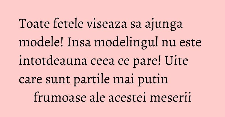 Toate fetele viseaza sa ajunga modele! Insa modelingul nu este intotdeauna ceea ce pare! Uite care sunt partile mai putin frumoase ale acestei meserii Toate fetele viseaza sa ajunga modele! Insa modelingul nu este intotdeauna ceea ce pare! Uite care sunt partile mai putin frumoase ale acestei meserii