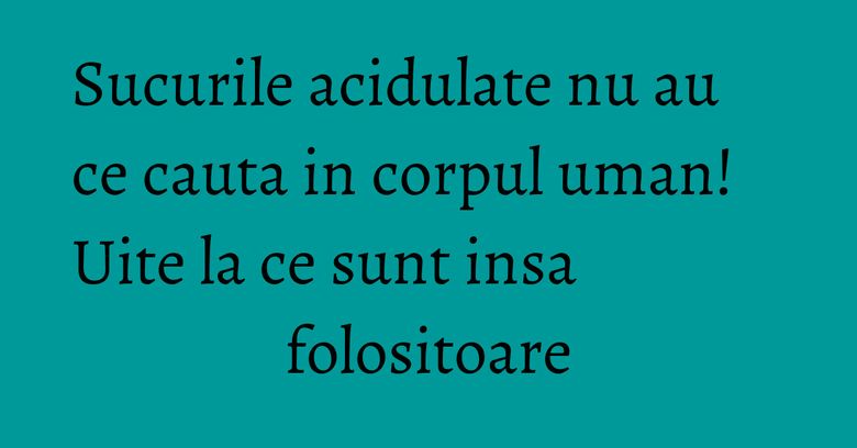 Sucurile acidulate nu au ce cauta in corpul uman! Uite la ce sunt insa folositoare Sucurile acidulate nu au ce cauta in corpul uman! Uite la ce sunt insa folositoare