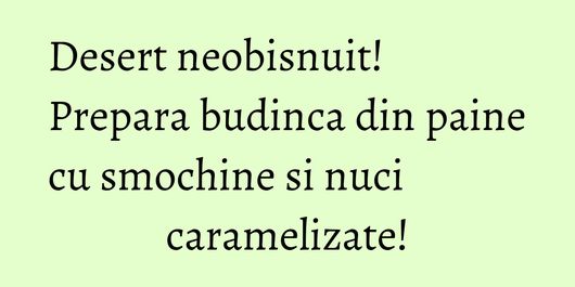 Desert neobisnuit! Prepara budinca din paine cu smochine si nuci caramelizate!