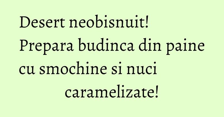 Desert neobisnuit! Prepara budinca din paine cu smochine si nuci caramelizate!