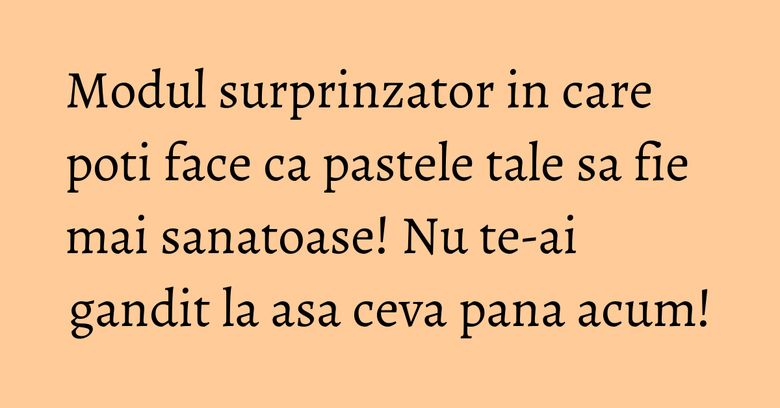Modul surprinzator in care poti face ca pastele tale sa fie mai sanatoase! Nu te-ai gandit la asa ceva pana acum! Modul surprinzator in care poti face ca pastele tale sa fie mai sanatoase! Nu te-ai gandit la asa ceva pana acum!