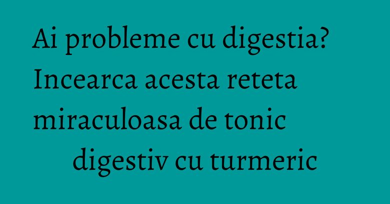 Ai probleme cu digestia? Incearca acesta reteta miraculoasa de tonic digestiv cu turmeric Ai probleme cu digestia? Incearca acesta reteta miraculoasa de tonic digestiv cu turmeric